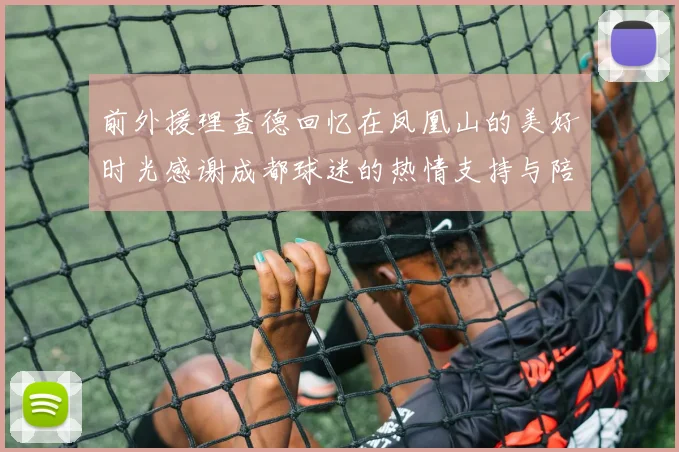 前外援理查德回忆在凤凰山的美好时光感谢成都球迷的热情支持与陪伴