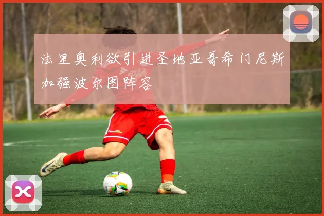 法里奥利欲引进圣地亚哥希门尼斯加强波尔图阵容